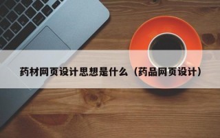 松滋药材网页设计思想是什么（药品网页设计）